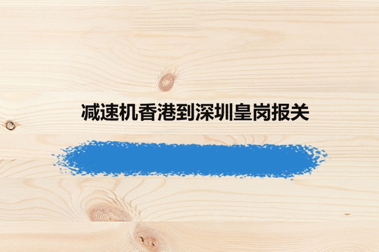 香港減速機進(jìn)口報關(guān)資料到深圳皇崗代理設備案例