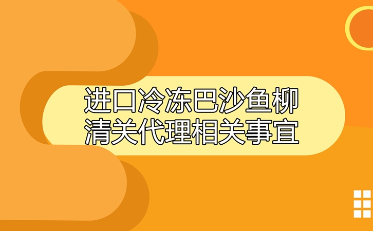 進(jìn)口冷凍巴沙魚(yú)柳清關(guān)代理相關(guān)事宜指導_副本.jpg
