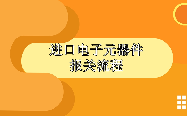 進(jìn)口電子元器件報關(guān)流程，請查收!_副本.jpg