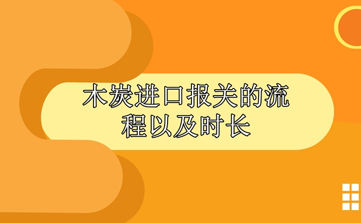 木炭進(jìn)口報關(guān)的流程以及時(shí)長(cháng)_副本.jpg