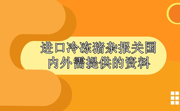 進(jìn)口冷凍豬雜報關(guān)國內外需提供什么資料_副本.jpg