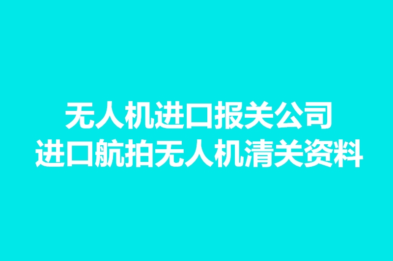 無(wú)人機進(jìn)口報關(guān)公司.jpg