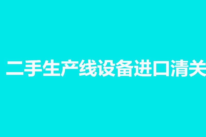 二手生產(chǎn)線(xiàn)設備進(jìn)口清關(guān).jpg