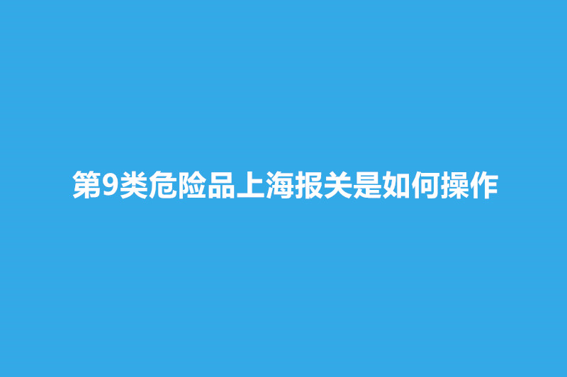 第9類(lèi)危險品上海報關(guān).jpg