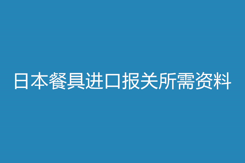 日本餐具進(jìn)口報關(guān)所需資料.jpg