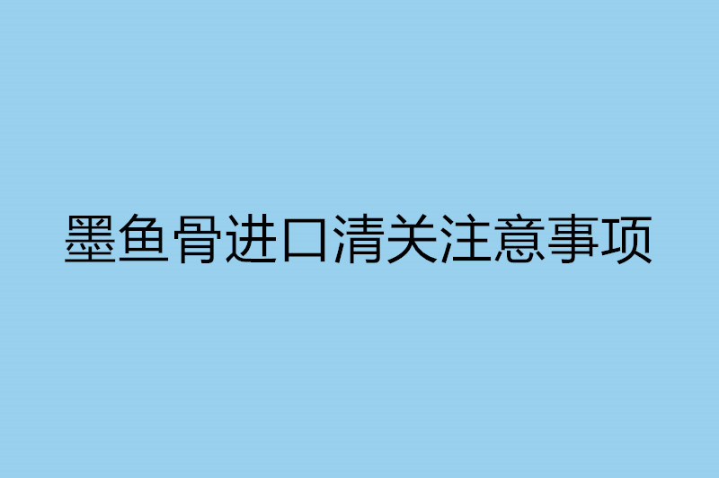 墨魚(yú)骨進(jìn)口清關(guān)注意事項.jpg