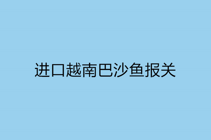 進(jìn)口越南巴沙魚(yú)報關(guān).jpg