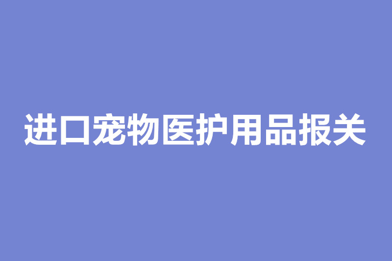 進(jìn)口寵物醫護用品報關(guān).jpg