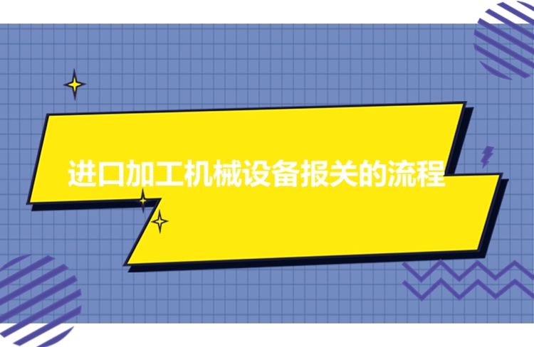 進(jìn)口加工機械設備報關(guān)的流程.jpg