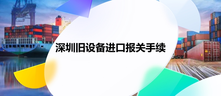 深圳舊設備進(jìn)口報關(guān)手續.jpg