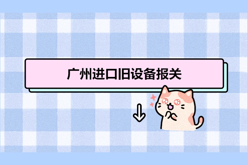 廣州進(jìn)口舊設備報關(guān).jpg