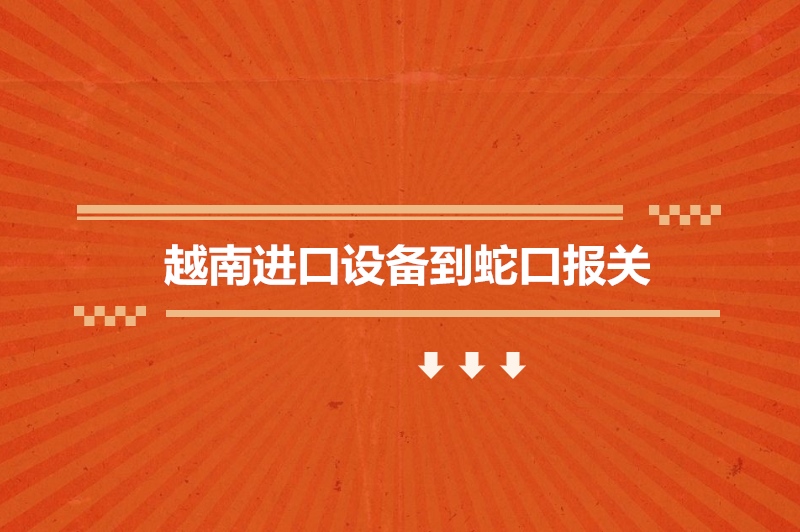  越南進(jìn)口設備到蛇口報關(guān).jpg
